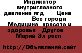Индикатор внутриглазного давления игд-02 › Цена ­ 20 000 - Все города Медицина, красота и здоровье » Другое   . Марий Эл респ.